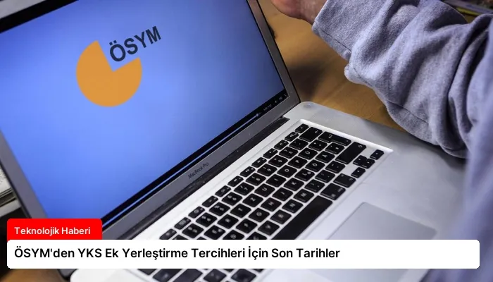 ÖSYM’den YKS Ek Yerleştirme Tercihleri İçin Son Tarihler