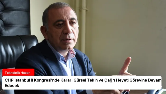CHP İstanbul İl Kongresi’nde Karar: Gürsel Tekin ve Çağrı Heyeti Görevine Devam Edecek