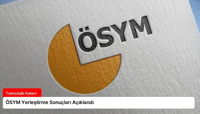ÖSYM Yerleştirme Sonuçları Açıklandı