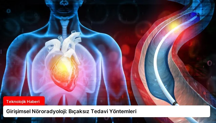Girişimsel Nöroradyoloji: Bıçaksız Tedavi Yöntemleri
