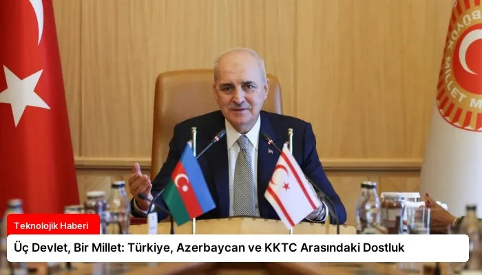 Üç Devlet, Bir Millet: Türkiye, Azerbaycan ve KKTC Arasındaki Dostluk
