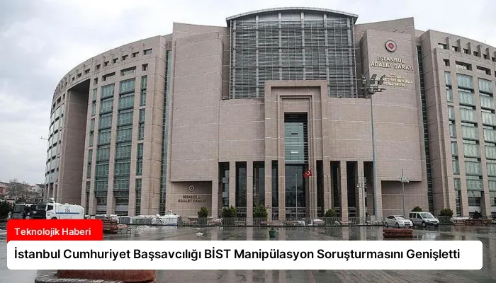 İstanbul Cumhuriyet Başsavcılığı BİST Manipülasyon Soruşturmasını Genişletti