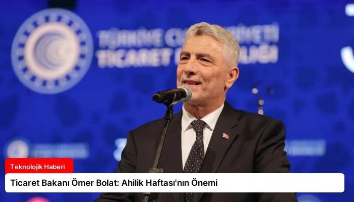 Ticaret Bakanı Ömer Bolat: Ahilik Haftası’nın Önemi