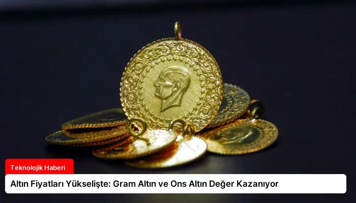 Altın Fiyatları Yükselişte: Gram Altın ve Ons Altın Değer Kazanıyor
