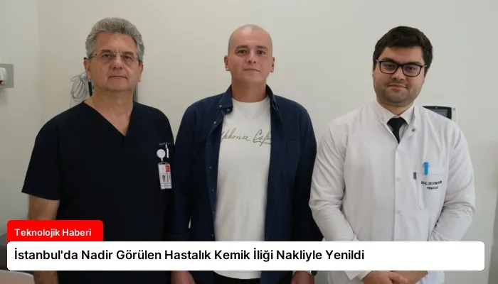 İstanbul’da Nadir Görülen Hastalık Kemik İliği Nakliyle Yenildi