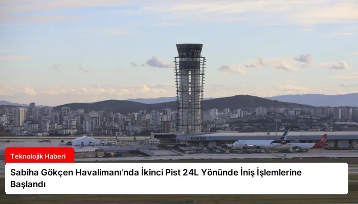 Sabiha Gökçen Havalimanı’nda İkinci Pist 24L Yönünde İniş İşlemlerine Başlandı