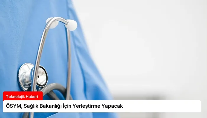 ÖSYM, Sağlık Bakanlığı İçin Yerleştirme Yapacak