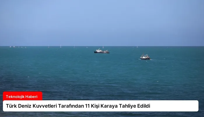 Türk Deniz Kuvvetleri Tarafından 11 Kişi Karaya Tahliye Edildi