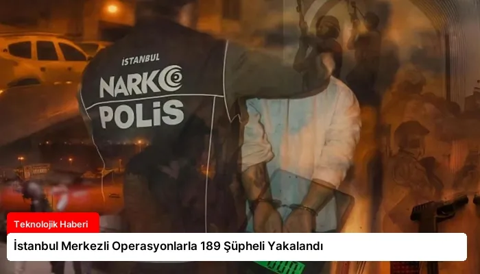 İstanbul Merkezli Operasyonlarla 189 Şüpheli Yakalandı