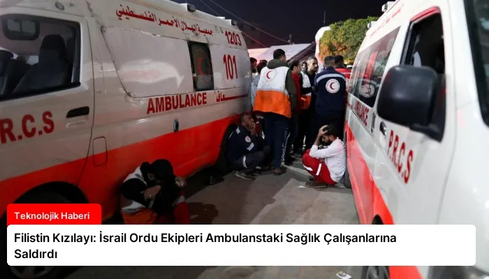 Filistin Kızılayı: İsrail Ordu Ekipleri Ambulanstaki Sağlık Çalışanlarına Saldırdı