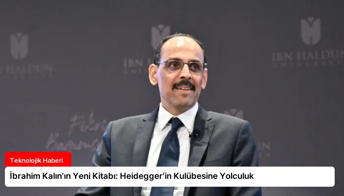İbrahim Kalın’ın Yeni Kitabı: Heidegger’in Kulübesine Yolculuk