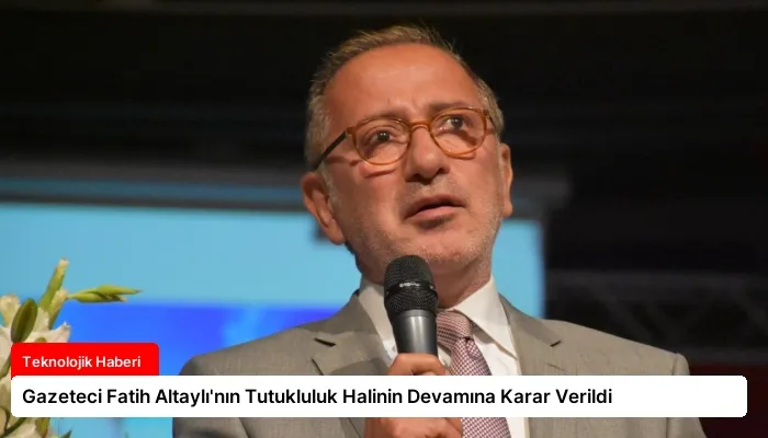 Gazeteci Fatih Altaylı’nın Tutukluluk Halinin Devamına Karar Verildi