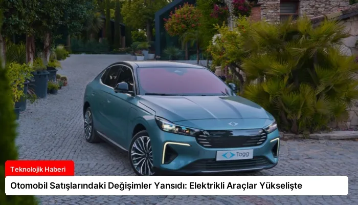 Otomobil Satışlarındaki Değişimler Yansıdı: Elektrikli Araçlar Yükselişte