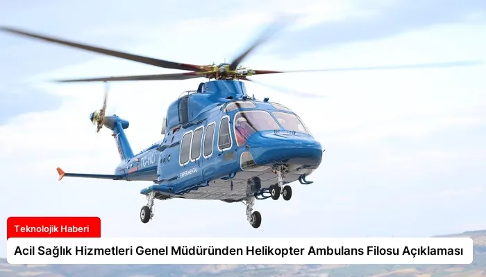 Acil Sağlık Hizmetleri Genel Müdüründen Helikopter Ambulans Filosu Açıklaması