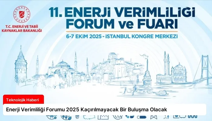 Enerji Verimliliği Forumu 2025 Kaçırılmayacak Bir Buluşma Olacak
