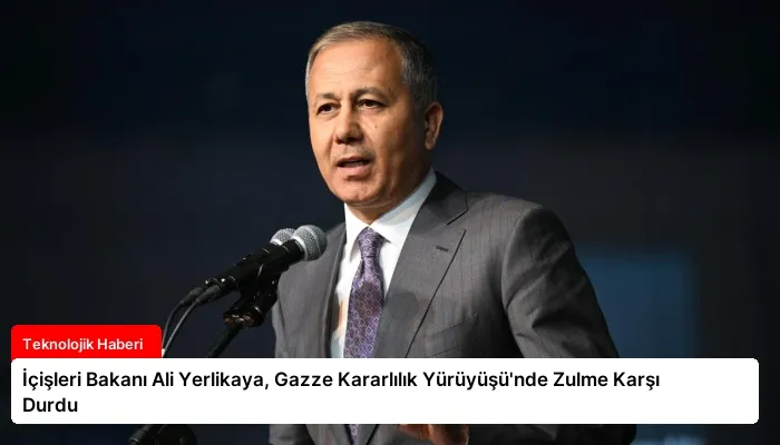 İçişleri Bakanı Ali Yerlikaya, Gazze Kararlılık Yürüyüşü’nde Zulme Karşı Durdu