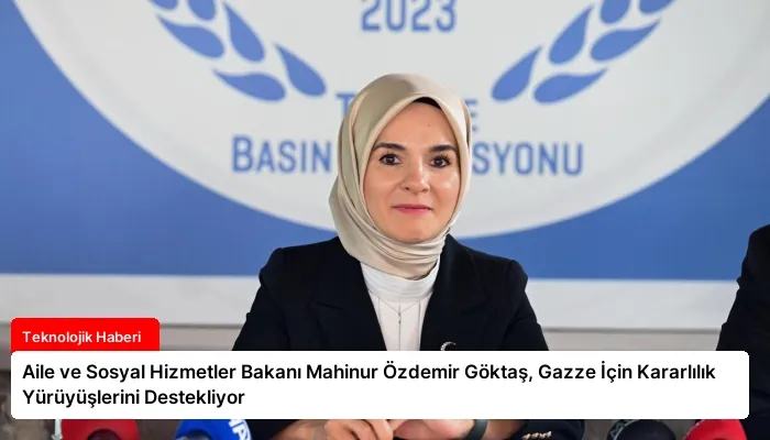 Aile ve Sosyal Hizmetler Bakanı Mahinur Özdemir Göktaş, Gazze İçin Kararlılık Yürüyüşlerini Destekliyor