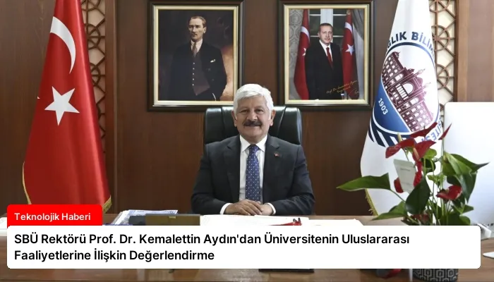 SBÜ Rektörü Prof. Dr. Kemalettin Aydın’dan Üniversitenin Uluslararası Faaliyetlerine İlişkin Değerlendirme