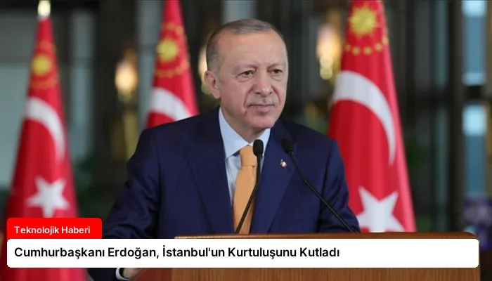 Cumhurbaşkanı Erdoğan, İstanbul’un Kurtuluşunu Kutladı