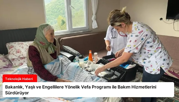 Bakanlık, Yaşlı ve Engellilere Yönelik Vefa Programı ile Bakım Hizmetlerini Sürdürüyor