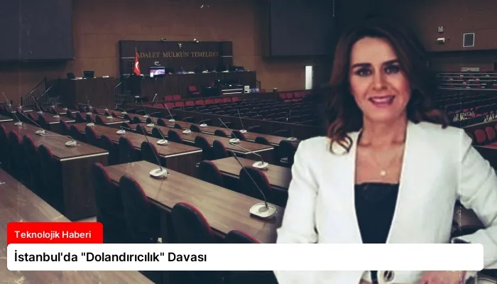 İstanbul’da “Dolandırıcılık” Davası