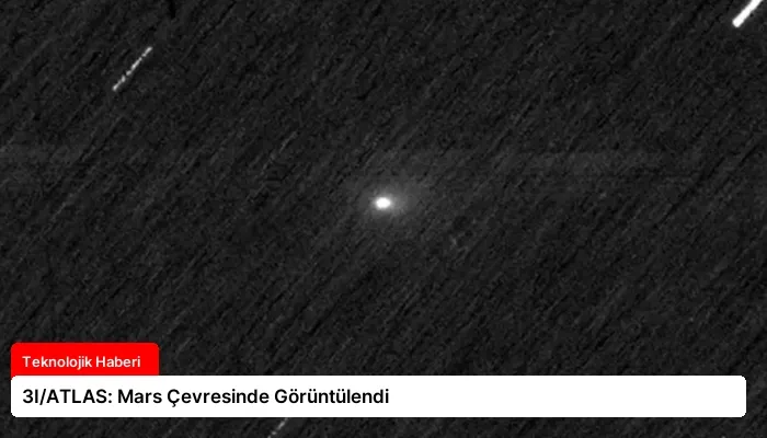 3I/ATLAS: Mars Çevresinde Görüntülendi