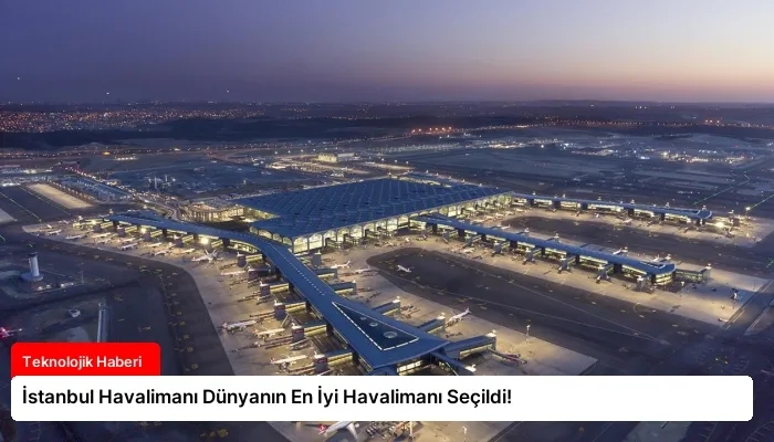 İstanbul Havalimanı Dünyanın En İyi Havalimanı Seçildi!