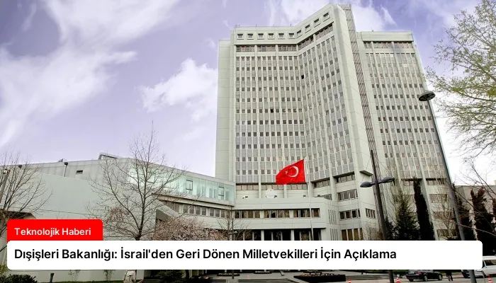 Dışişleri Bakanlığı: İsrail’den Geri Dönen Milletvekilleri İçin Açıklama