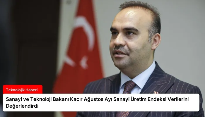 Sanayi ve Teknoloji Bakanı Kacır Ağustos Ayı Sanayi Üretim Endeksi Verilerini Değerlendirdi
