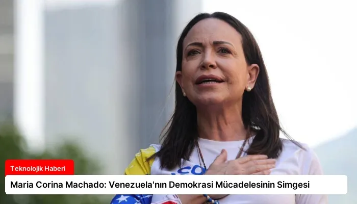 Maria Corina Machado: Venezuela’nın Demokrasi Mücadelesinin Simgesi