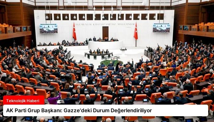 AK Parti Grup Başkanı: Gazze’deki Durum Değerlendiriliyor