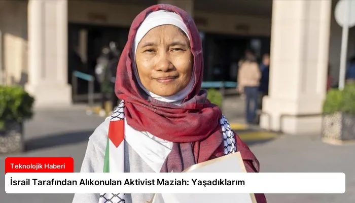 İsrail Tarafından Alıkonulan Aktivist Maziah: Yaşadıklarım