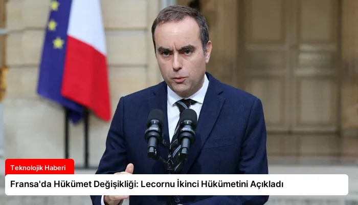 Fransa’da Hükümet Değişikliği: Lecornu İkinci Hükümetini Açıkladı