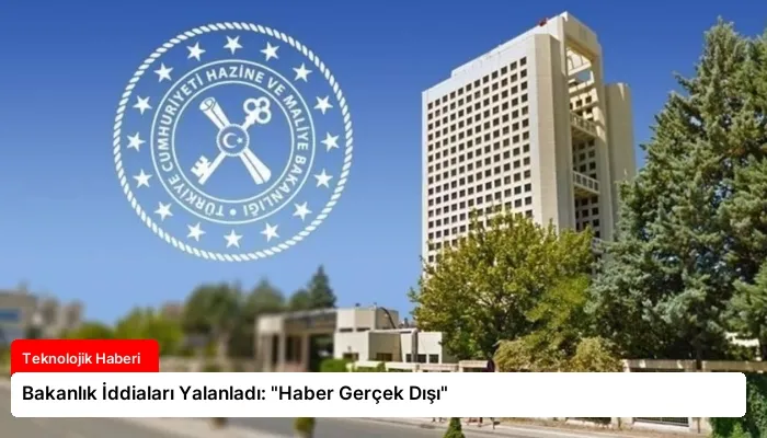 Bakanlık İddiaları Yalanladı: “Haber Gerçek Dışı”