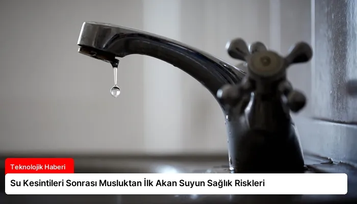 Su Kesintileri Sonrası Musluktan İlk Akan Suyun Sağlık Riskleri