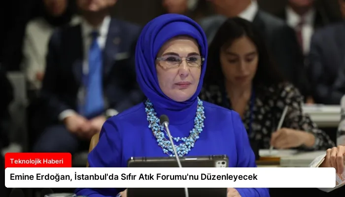 Emine Erdoğan, İstanbul’da Sıfır Atık Forumu’nu Düzenleyecek