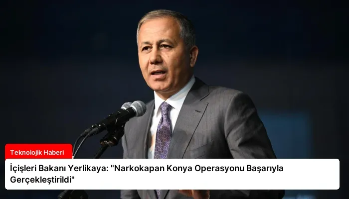 İçişleri Bakanı Yerlikaya: “Narkokapan Konya Operasyonu Başarıyla Gerçekleştirildi”