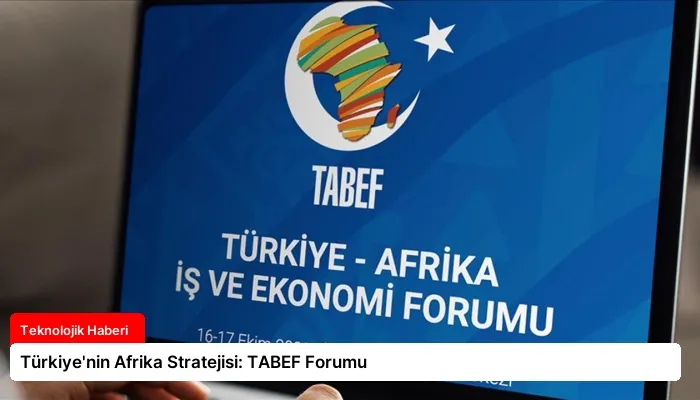 Türkiye’nin Afrika Stratejisi: TABEF Forumu