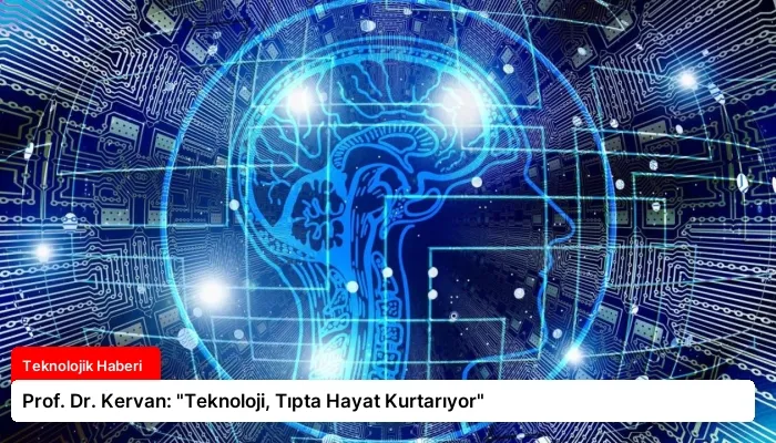 Prof. Dr. Kervan: “Teknoloji, Tıpta Hayat Kurtarıyor”