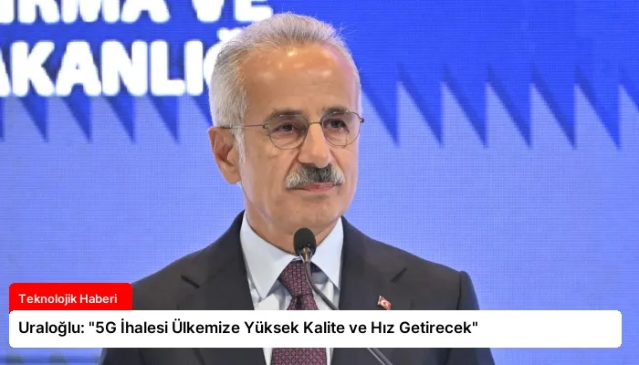 Uraloğlu: “5G İhalesi Ülkemize Yüksek Kalite ve Hız Getirecek”