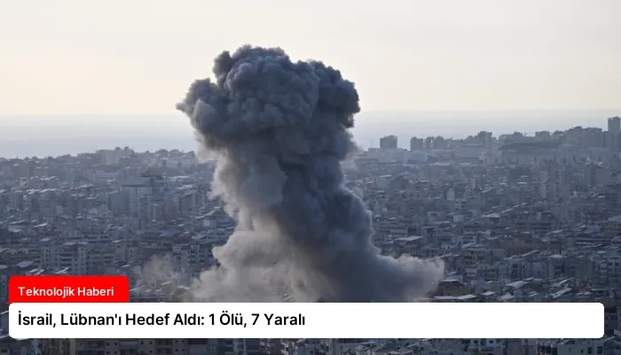 İsrail, Lübnan’ı Hedef Aldı: 1 Ölü, 7 Yaralı