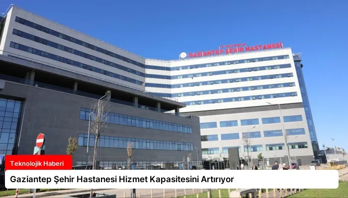 Gaziantep Şehir Hastanesi Hizmet Kapasitesini Artırıyor