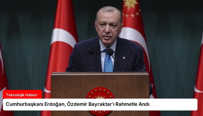 Cumhurbaşkanı Erdoğan, Özdemir Bayraktar’ı Rahmetle Andı