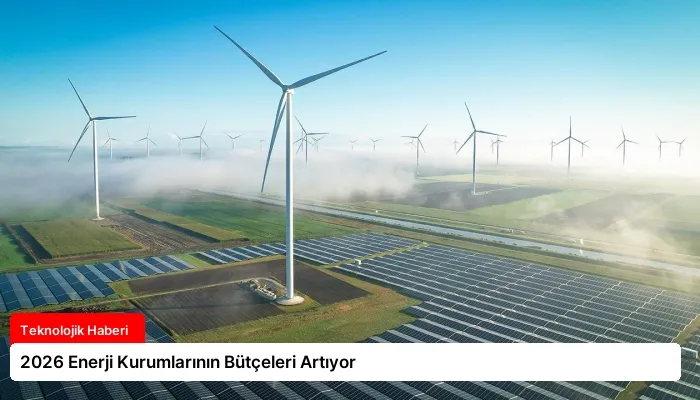 2026 Enerji Kurumlarının Bütçeleri Artıyor