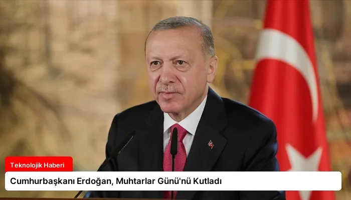 Cumhurbaşkanı Erdoğan, Muhtarlar Günü’nü Kutladı