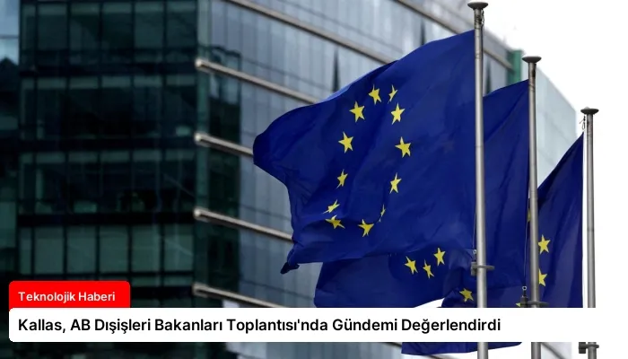 Kallas, AB Dışişleri Bakanları Toplantısı’nda Gündemi Değerlendirdi