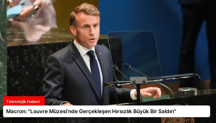 Macron: “Louvre Müzesi’nde Gerçekleşen Hırsızlık Büyük Bir Saldırı”