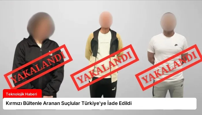 Kırmızı Bültenle Aranan Suçlular Türkiye’ye İade Edildi