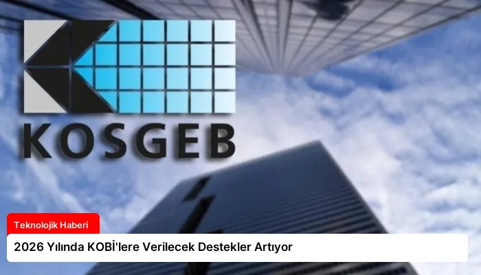 2026 Yılında KOBİ’lere Verilecek Destekler Artıyor