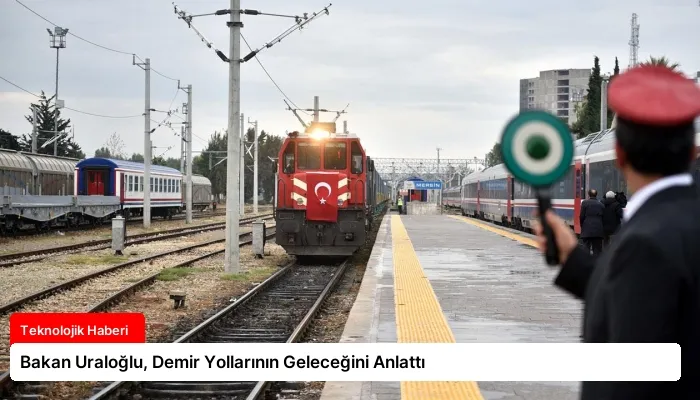 Bakan Uraloğlu, Demir Yollarının Geleceğini Anlattı